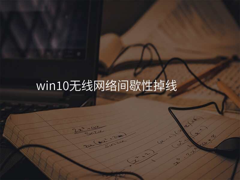 win10无线网络间歇性掉线