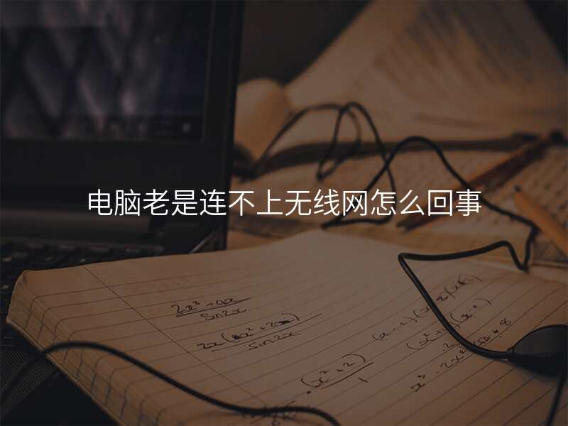 电脑老是连不上无线网怎么回事