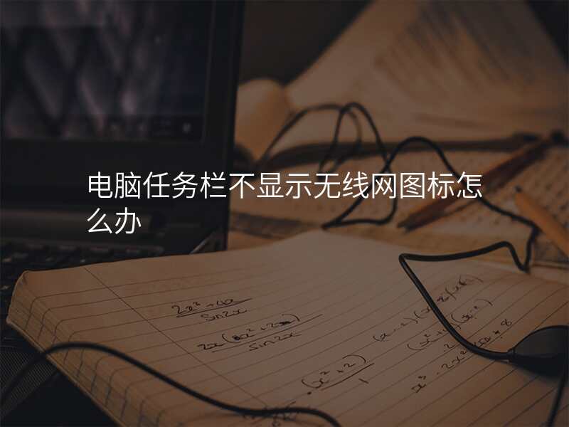 电脑任务栏不显示无线网图标怎么办