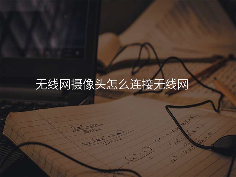 无线网摄像头怎么连接无线网