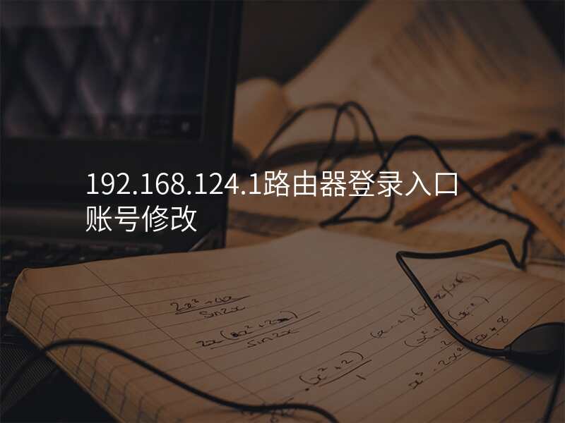 192.168.124.1路由器登录入口 账号修改