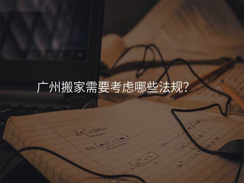 廣州搬家需要考慮哪些法規?