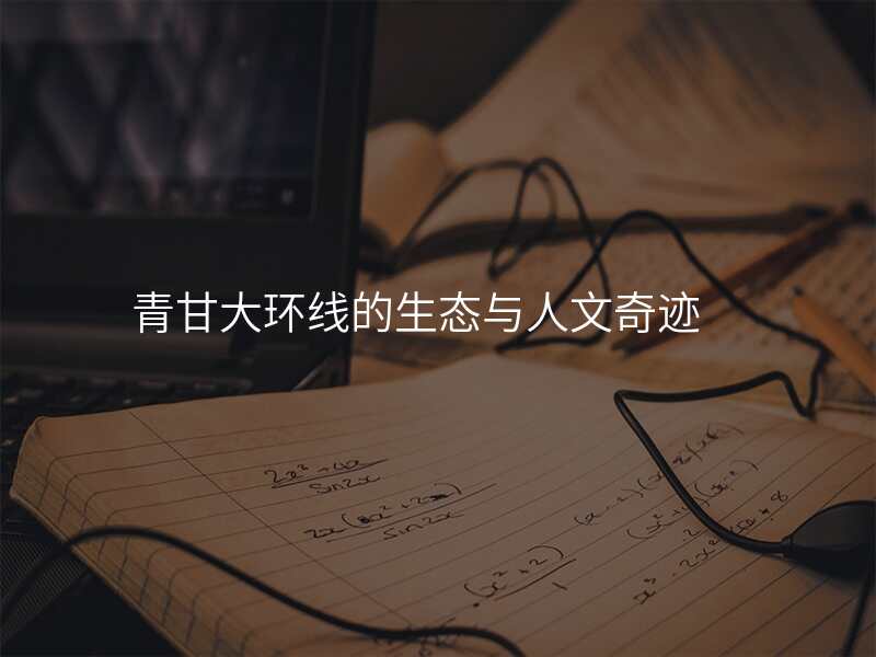 青甘大环线的生态与人文奇迹