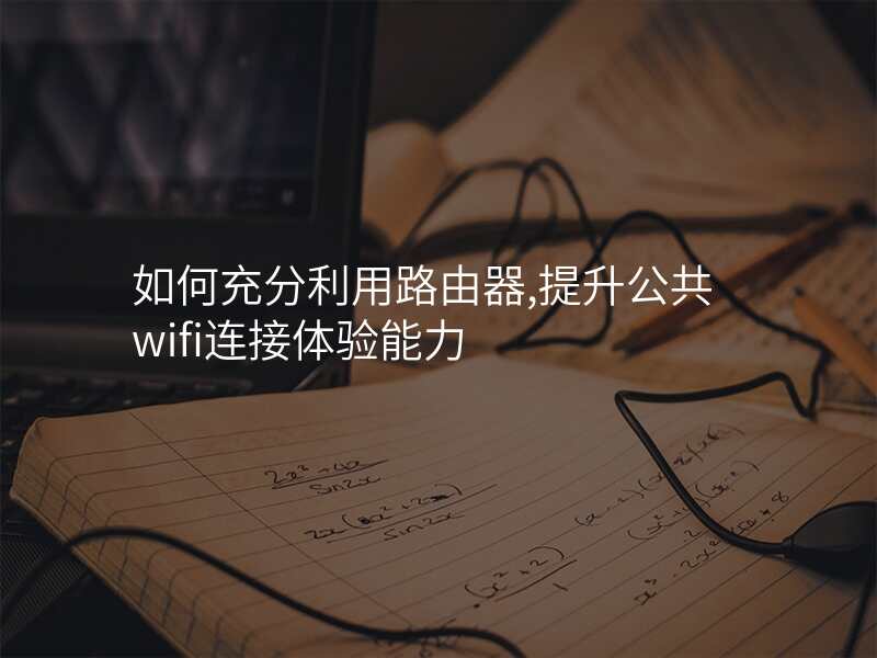 如何充分利用路由器,提升公共wifi连接体验能力