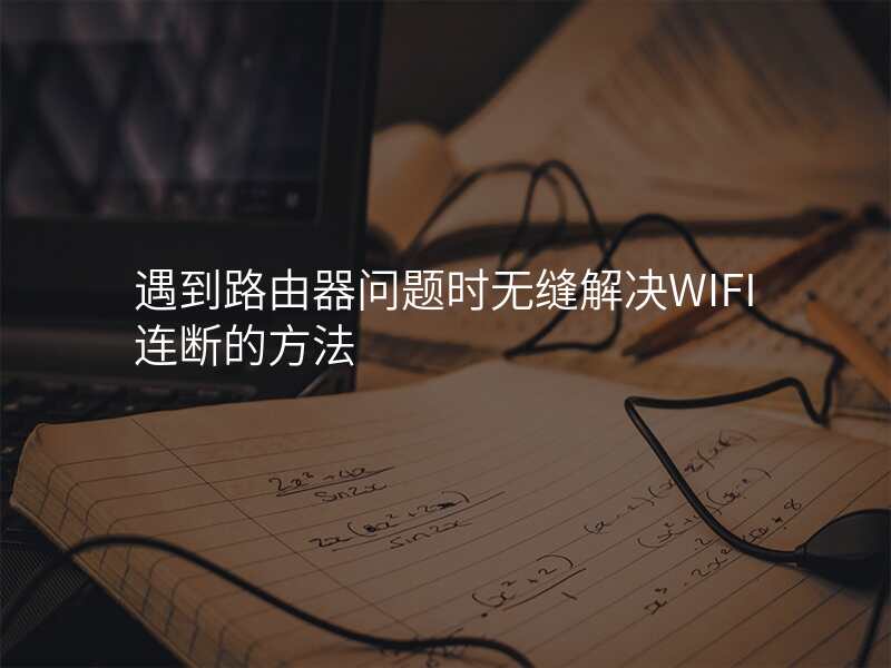 遇到路由器问题时无缝解决WIFI连断的方法