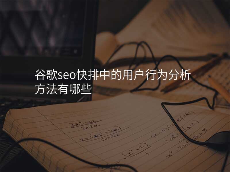 谷歌seo快排中的用户行为分析方法有哪些