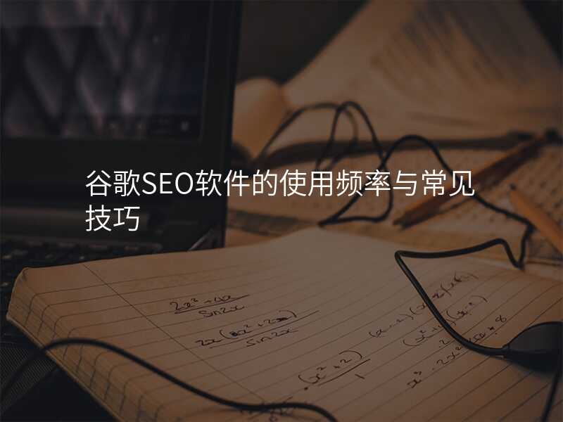 谷歌SEO软件的使用频率与常见技巧