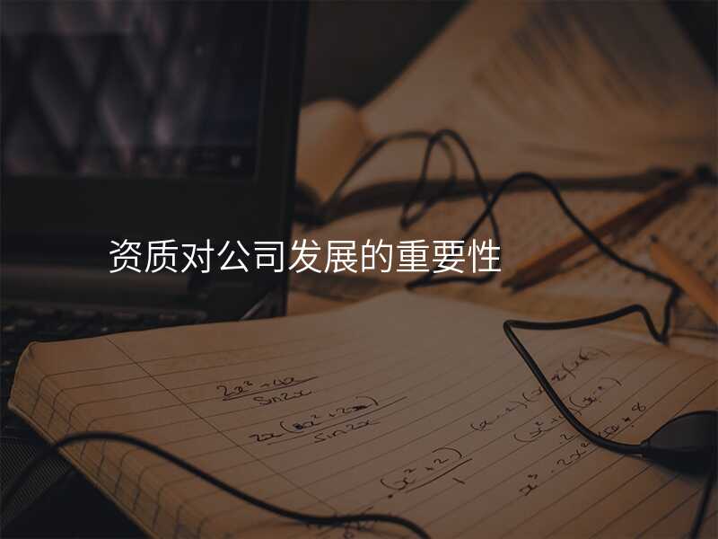 资质对公司发展的重要性