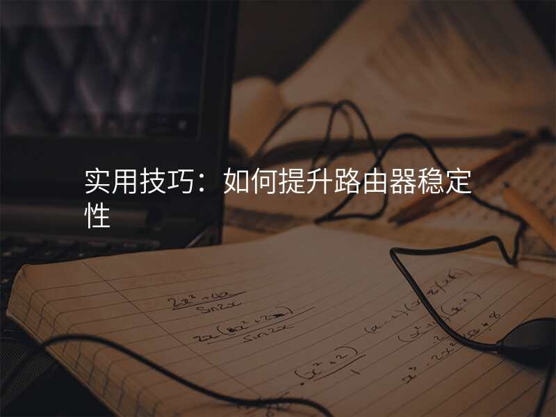 实用技巧:如何提升路由器稳定性