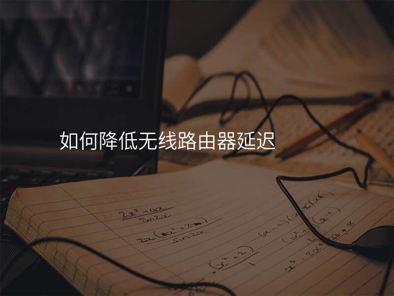 如何降低无线路由器延迟