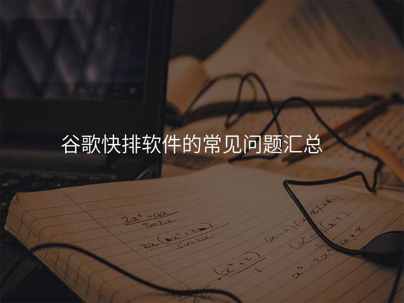 谷歌快排软件的常见问题汇总