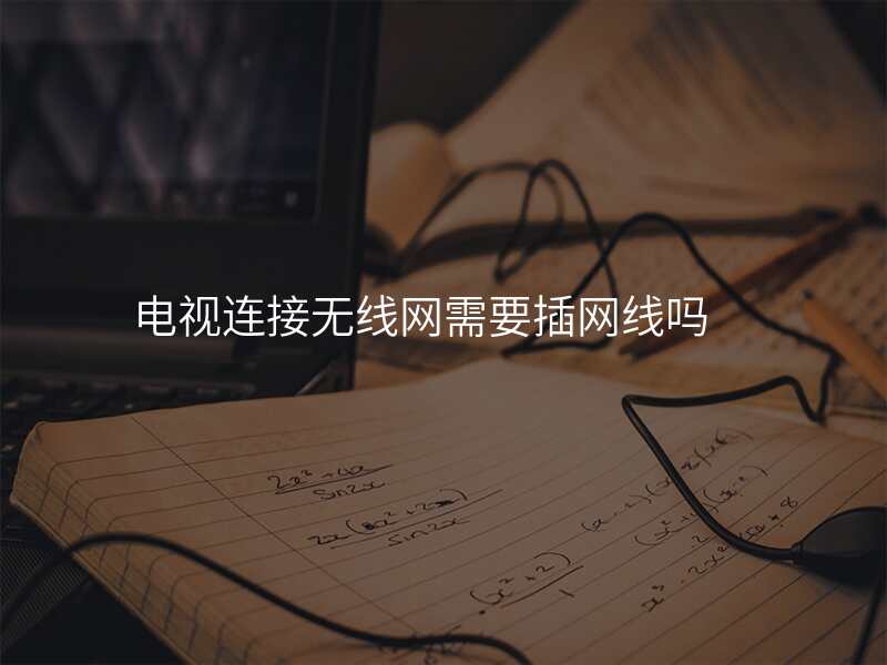 电视连接无线网需要插网线吗