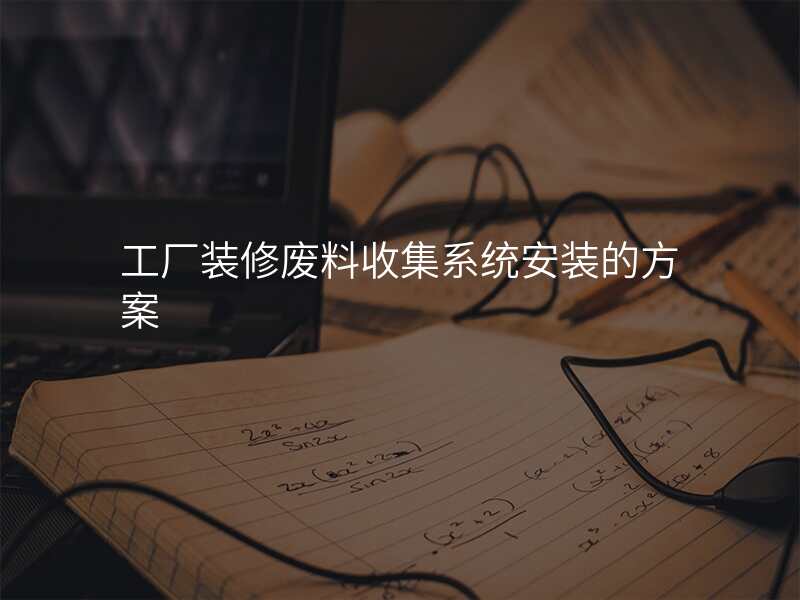 工厂装修废料收集系统安装的方案