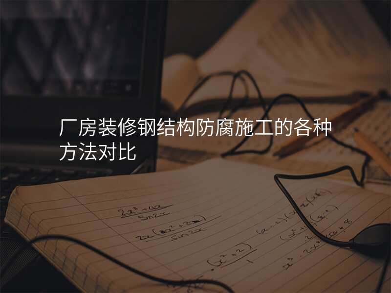 厂房装修钢结构防腐施工的各种方法对比