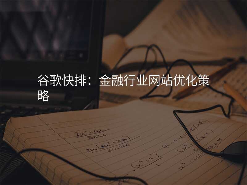 谷歌快排:金融行业网站优化策略