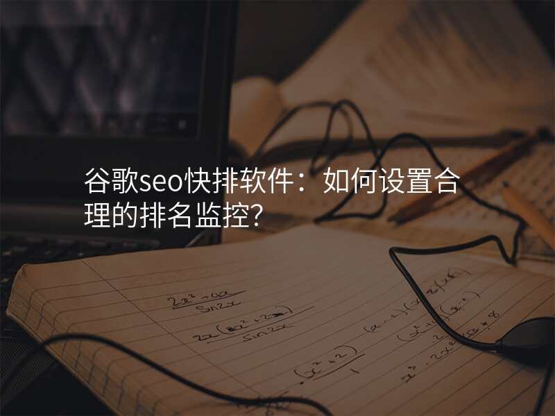 谷歌seo快排软件:如何设置合理的排名监控?