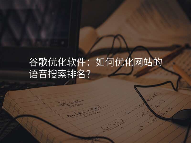 谷歌优化软件:如何优化网站的语音搜索排名?