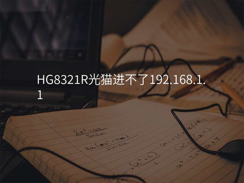 HG8321R光猫进不了192.168.1.1