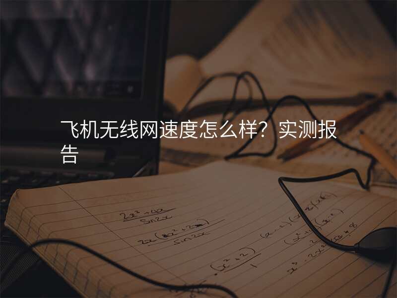 飞机无线网速度怎么样?实测报告