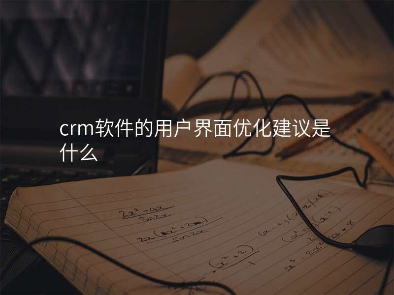 crm软件的用户界面优化建议是什么