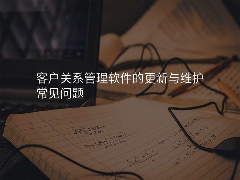 客户关系管理软件的更新与维护常见问题