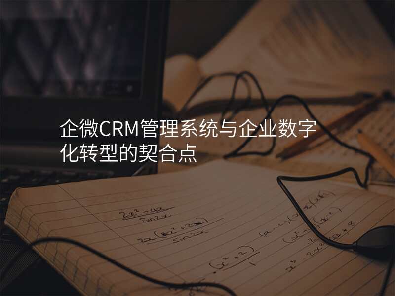 企微CRM管理系统与企业数字化转型的契合点