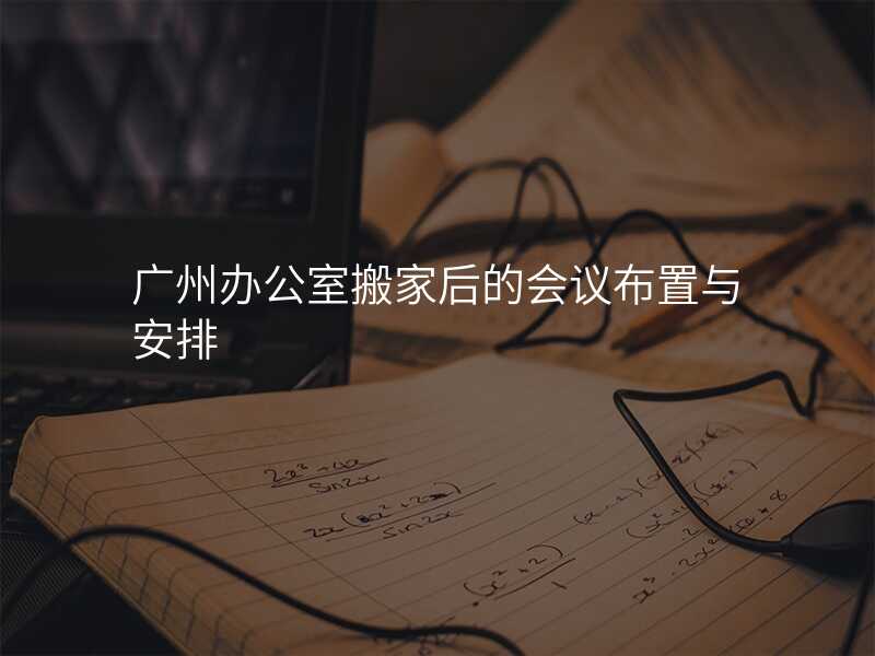 廣州辦公室搬家后的會(huì)議布置與安排