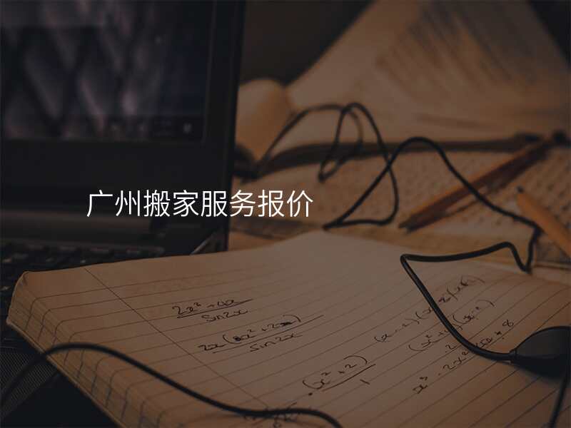 廣州搬家服務(wù)報(bào)價(jià)