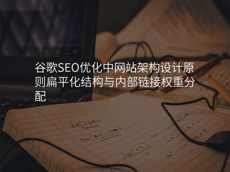 谷歌SEO优化中网站架构设计原则扁平化结构与内部链接权重分配