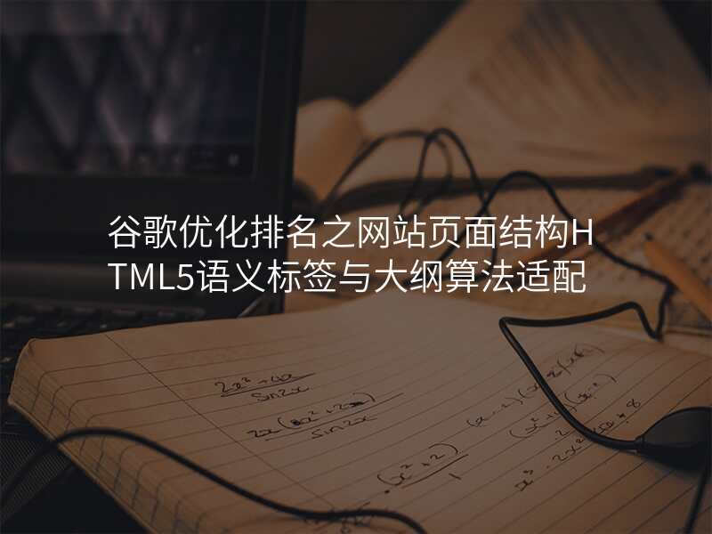 谷歌优化排名之网站页面结构HTML5语义标签与大纲算法适配