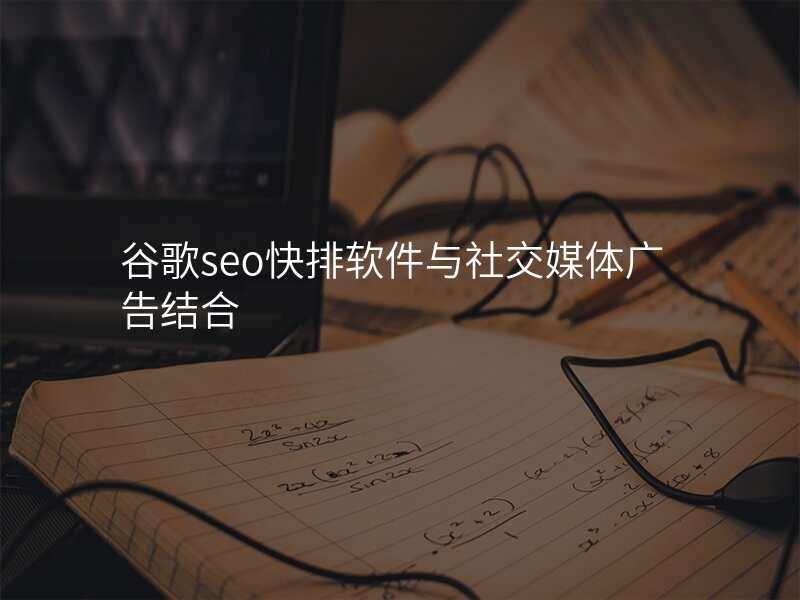 谷歌seo快排软件与社交媒体广告结合