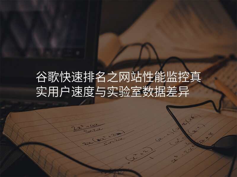 谷歌快速排名之网站性能监控真实用户速度与实验室数据差异