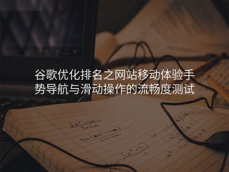 谷歌优化排名之网站移动体验手势导航与滑动操作的流畅度测试