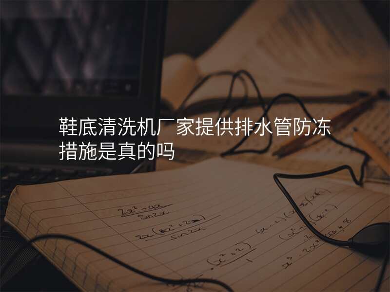 鞋底清洗机厂家提供排水管防冻措施是真的吗