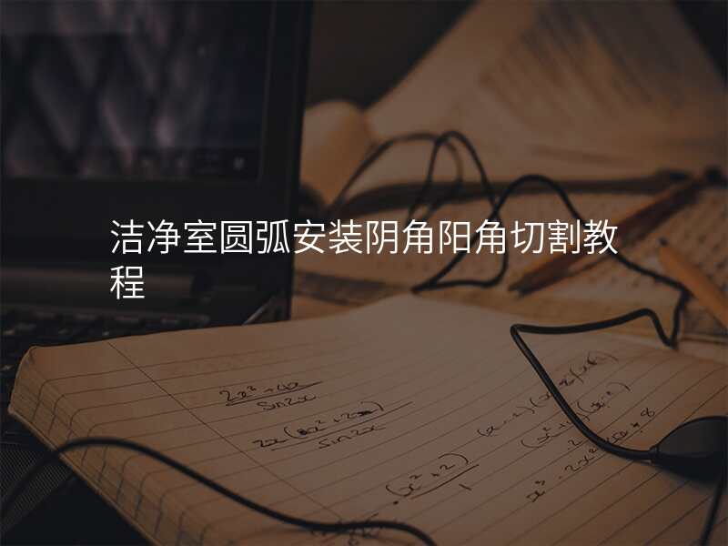 洁净室圆弧安装阴角阳角切割教程