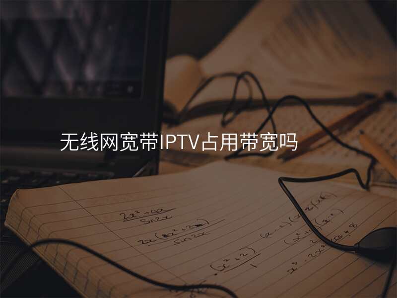 无线网宽带IPTV占用带宽吗