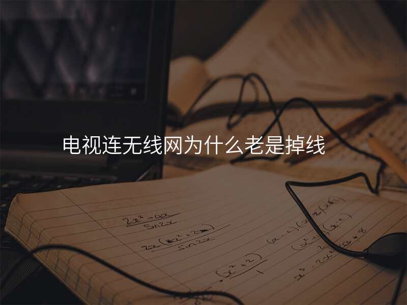 电视连无线网为什么老是掉线