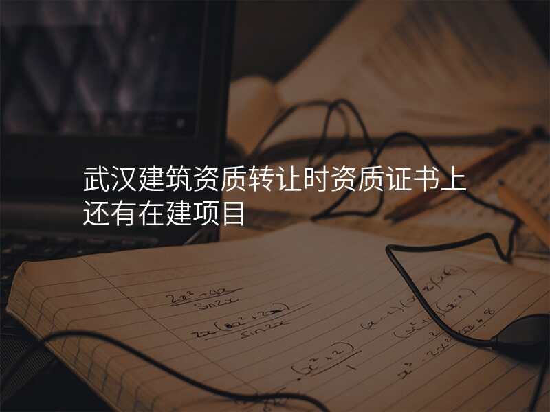 武汉建筑资质转让时资质证书上还有在建项目