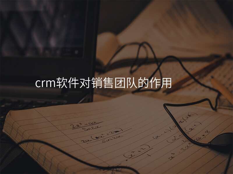 crm软件对销售团队的作用
