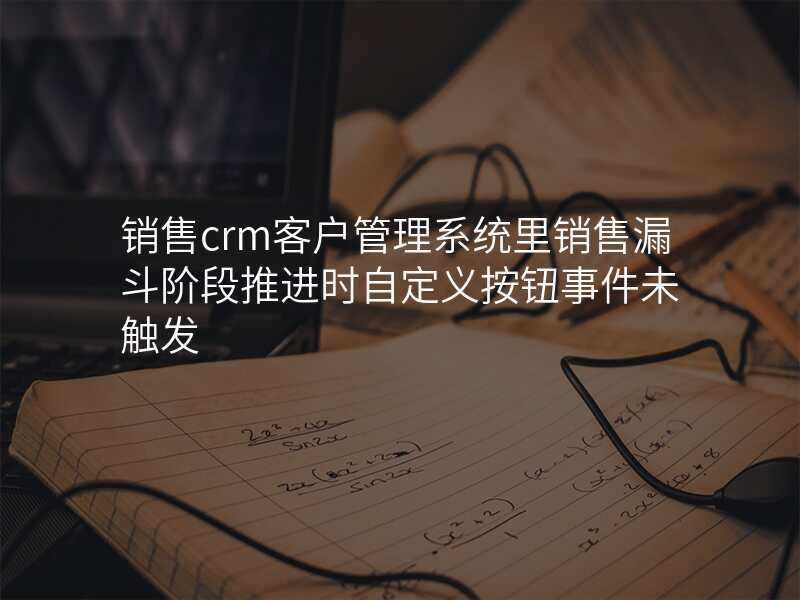 销售crm客户管理系统里销售漏斗阶段推进时自定义按钮事件未触发