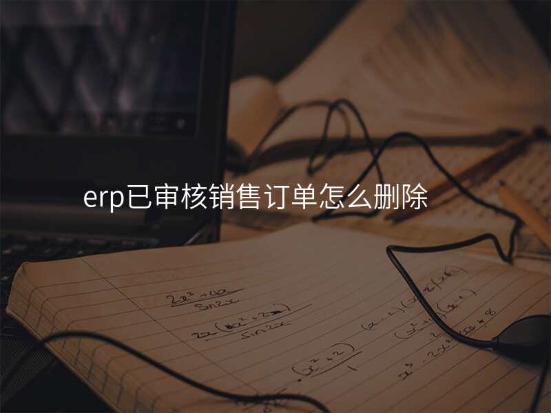 erp已审核销售订单怎么删除
