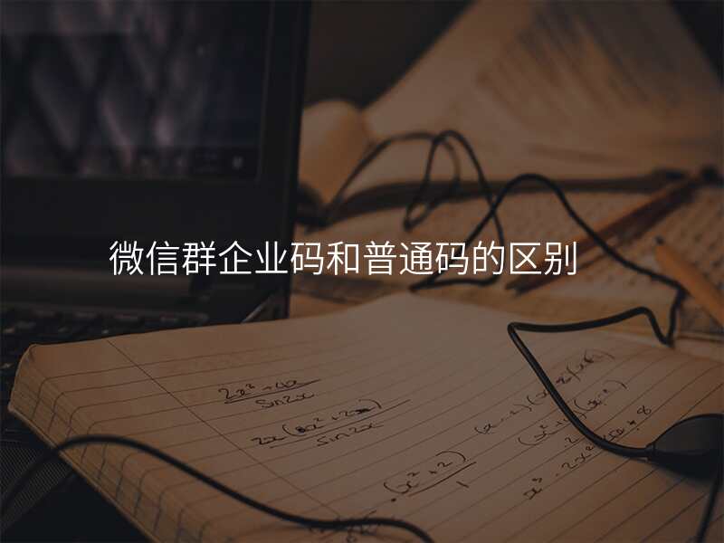 微信群企业码和普通码的区别