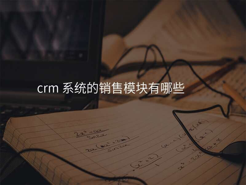 crm 系统的销售模块有哪些