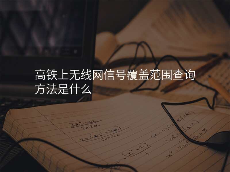 高铁上无线网信号覆盖范围查询方法是什么