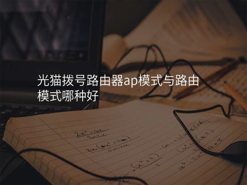光猫拨号路由器ap模式与路由模式哪种好