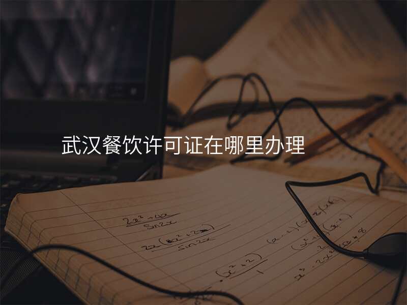 武汉餐饮许可证在哪里办理