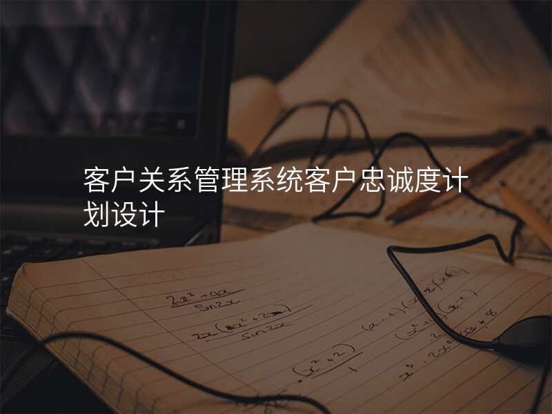 客户关系管理系统客户忠诚度计划设计