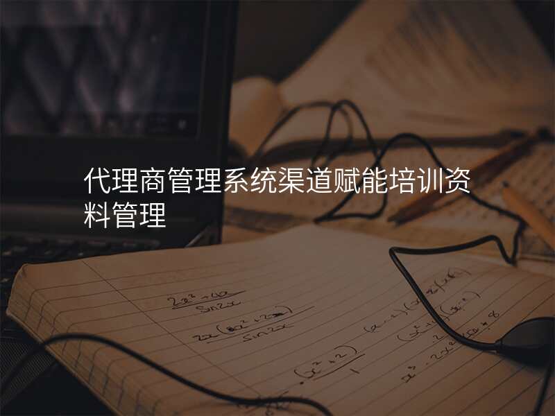 代理商管理系统渠道赋能培训资料管理