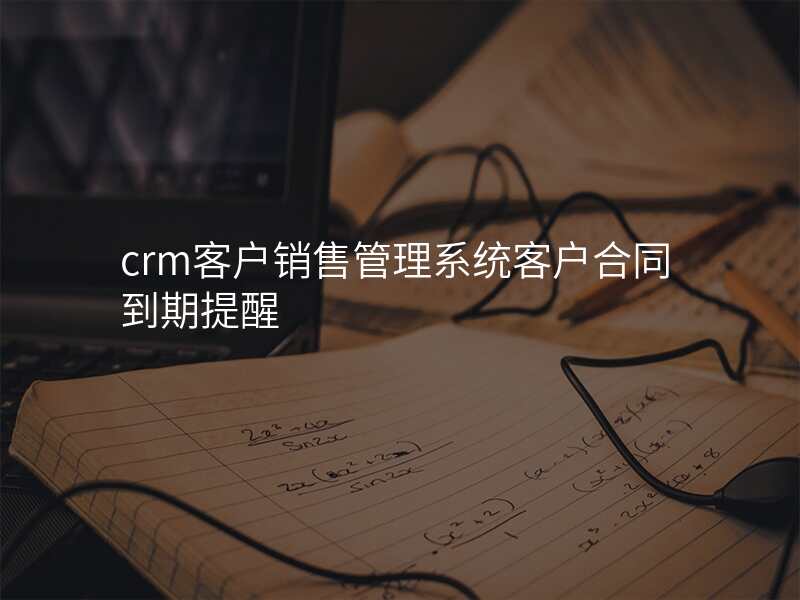 crm客户销售管理系统客户合同到期提醒