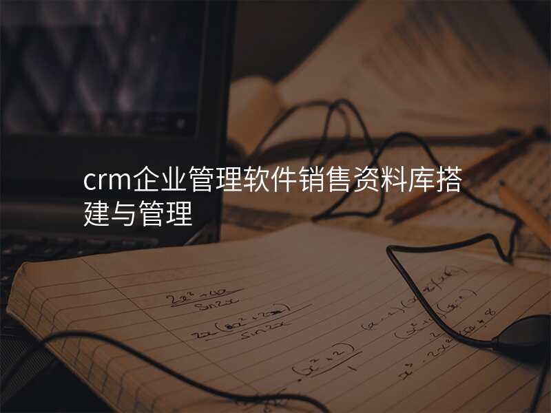 crm企业管理软件销售资料库搭建与管理